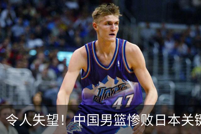 令人失望！中国男篮惨败日本关键5分钟，新星6次“离谱”犯错