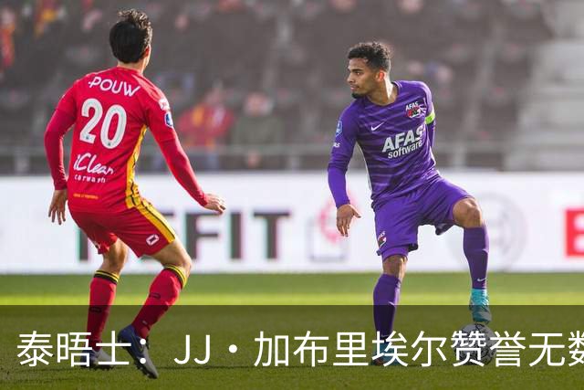 泰晤士：JJ·加布里埃尔赞誉无数却无缘一线队，家人以道曼为标杆