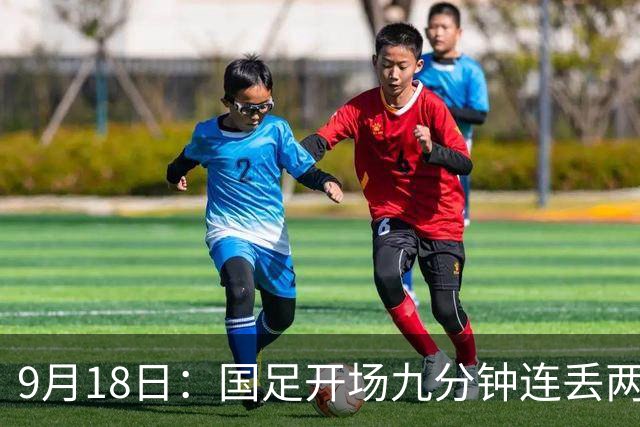 9月18日：国足开场九分钟连丢两球中场形同虚设：向前传球成功率暴跌至41%主帅当众承认